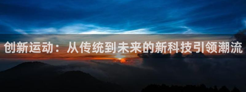 海南xk星空体育官网下载发展怎么样:创新运动:从传统到未来的